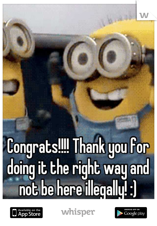 Congrats!!!! Thank you for doing it the right way and not be here illegally! :)