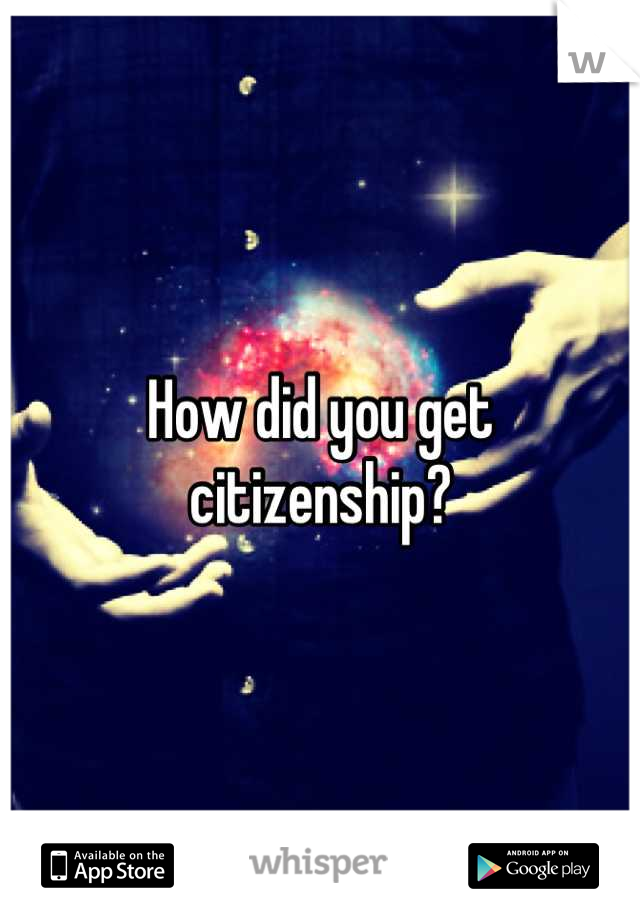 How did you get citizenship?
