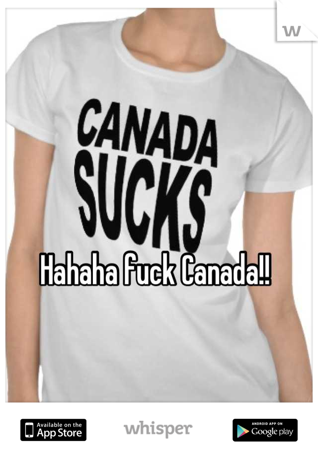 Hahaha fuck Canada!!