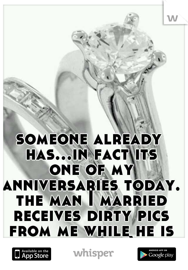 someone already has...in fact its one of my anniversaries today. the man I married receives dirty pics from me while he is at work ;)