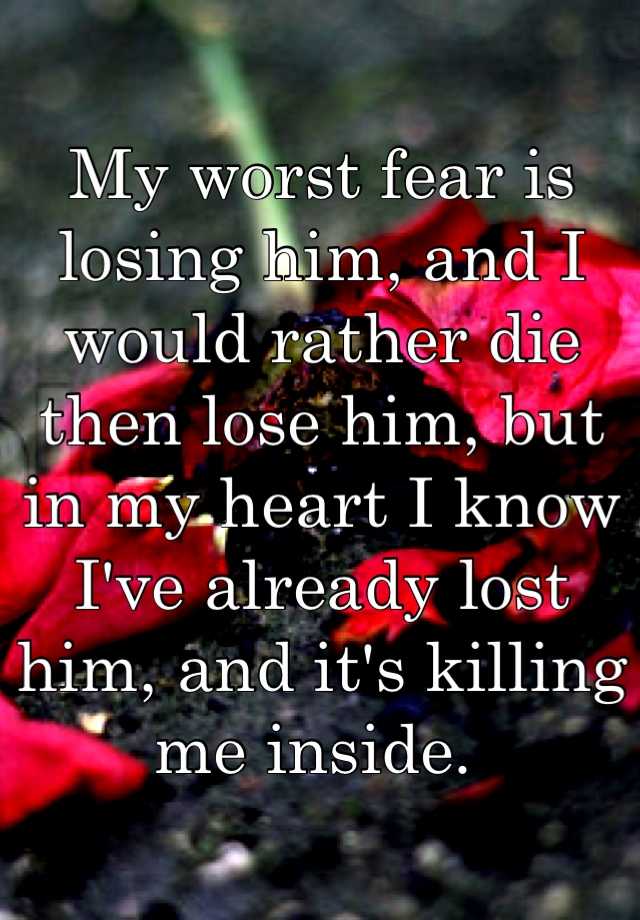 my-worst-fear-is-losing-him-and-i-would-rather-die-then-lose-him-but