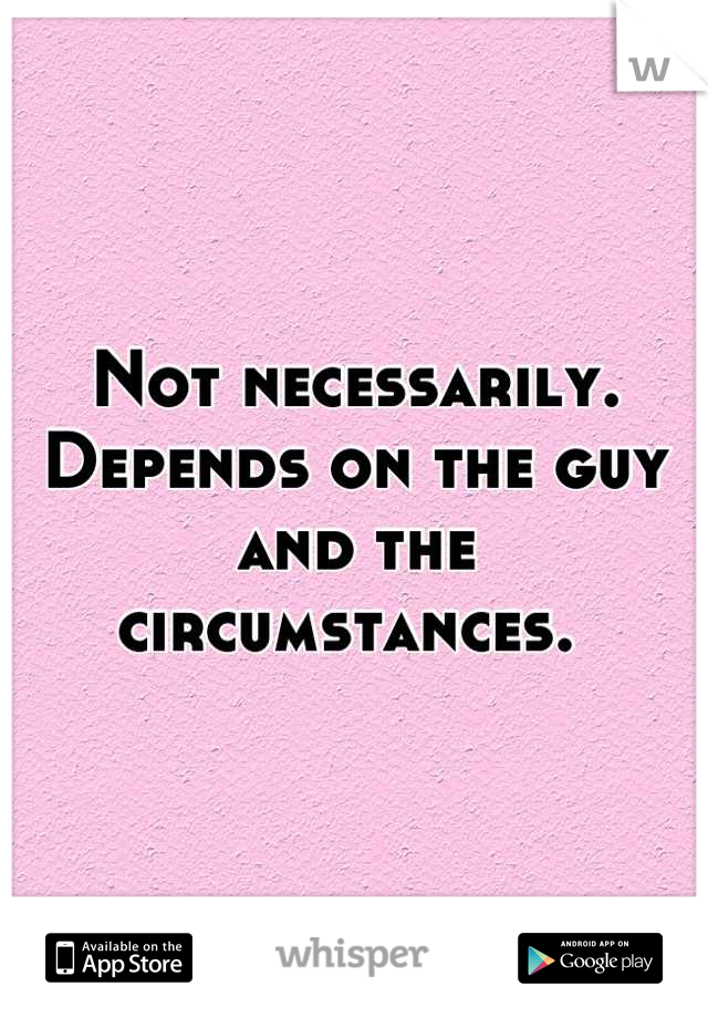 Not necessarily. Depends on the guy and the circumstances. 