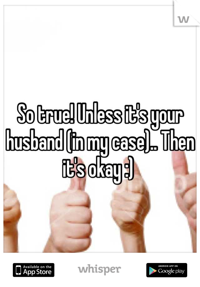 So true! Unless it's your husband (in my case).. Then it's okay :) 
