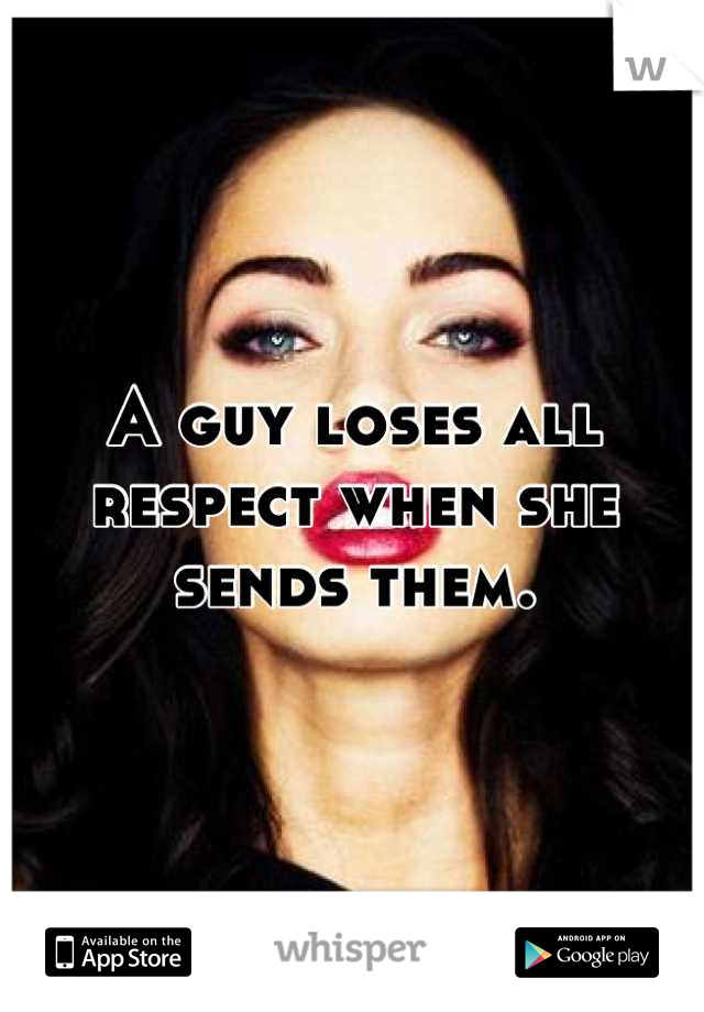 A guy loses all respect when she sends them.