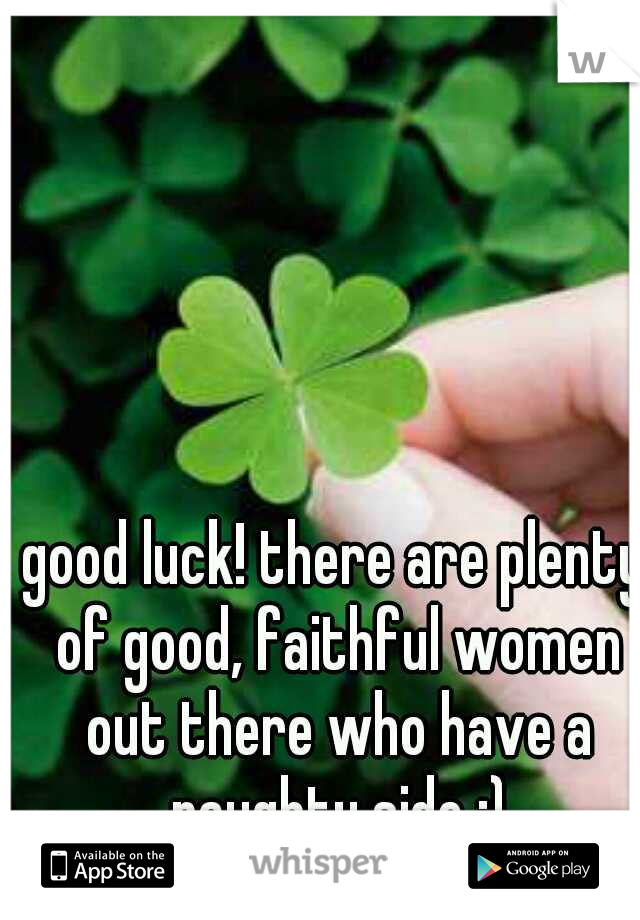 good luck! there are plenty of good, faithful women out there who have a naughty side ;)