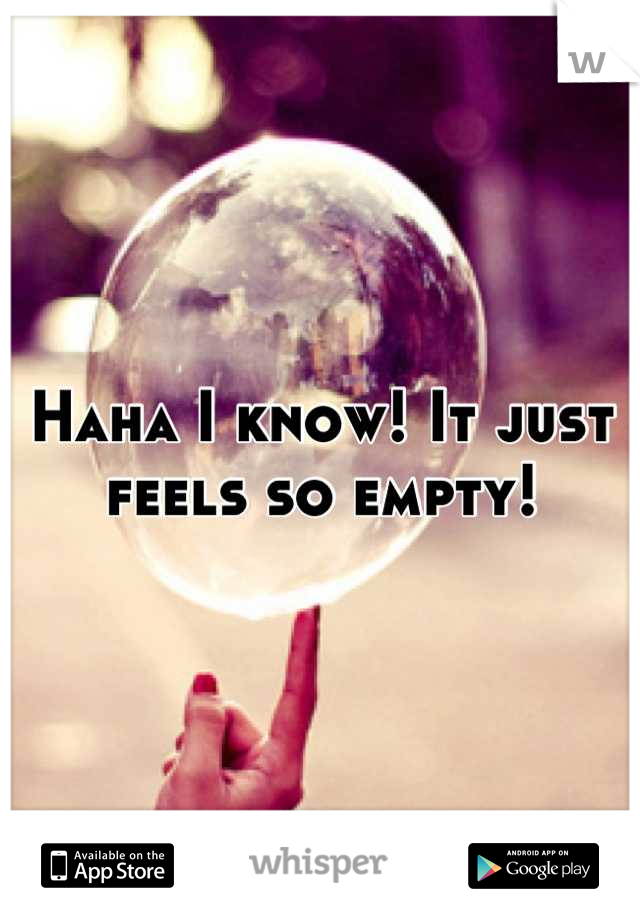 Haha I know! It just feels so empty!