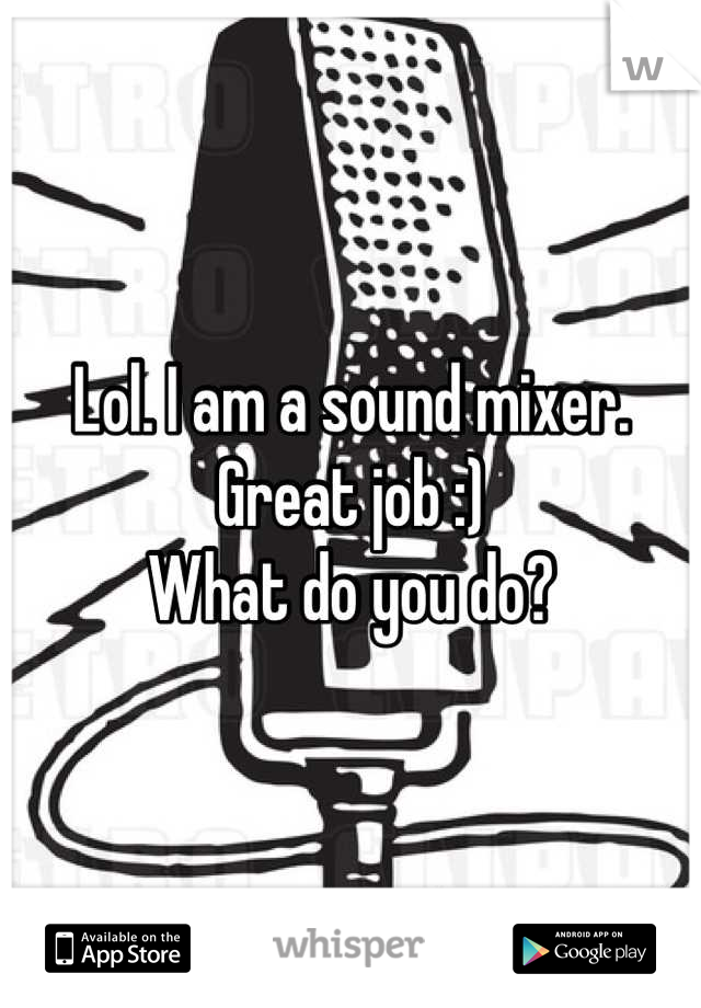Lol. I am a sound mixer. Great job :)
What do you do?