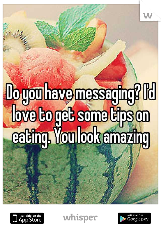 Do you have messaging? I'd love to get some tips on eating. You look amazing