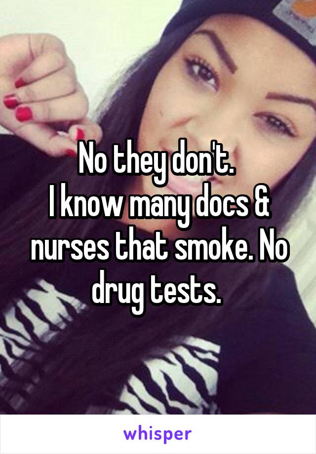 No they don't. 
I know many docs & nurses that smoke. No drug tests. 