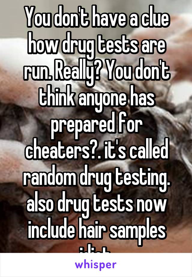 You don't have a clue how drug tests are run. Really? You don't think anyone has prepared for cheaters?. it's called random drug testing. also drug tests now include hair samples idiot.