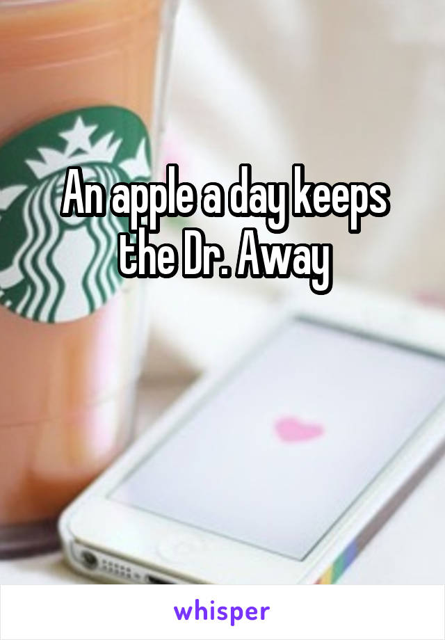 An apple a day keeps the Dr. Away


