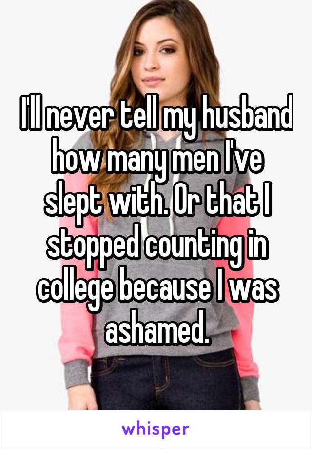 I'll never tell my husband how many men I've slept with. Or that I stopped counting in college because I was ashamed.