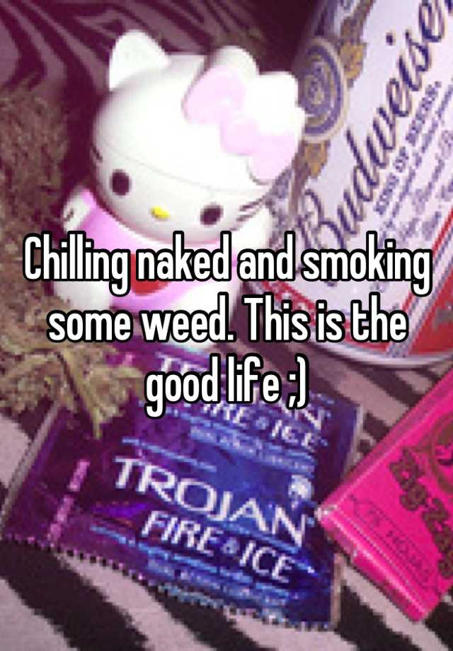 Chilling Naked And Smoking Some Weed This Is The Good Life