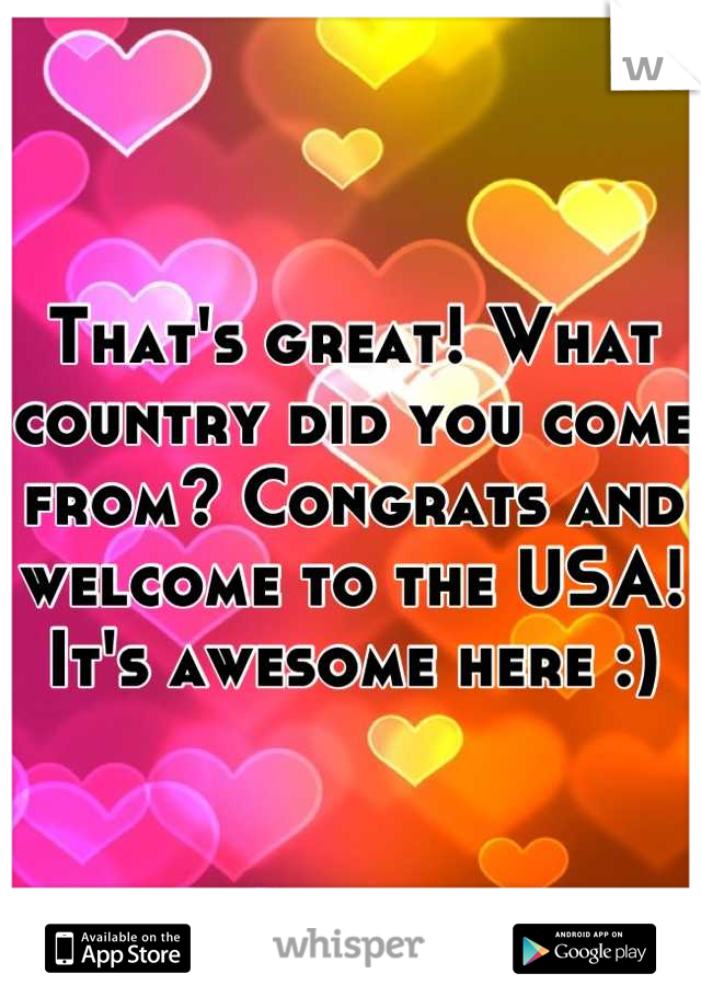 That's great! What country did you come from? Congrats and welcome to the USA! It's awesome here :)