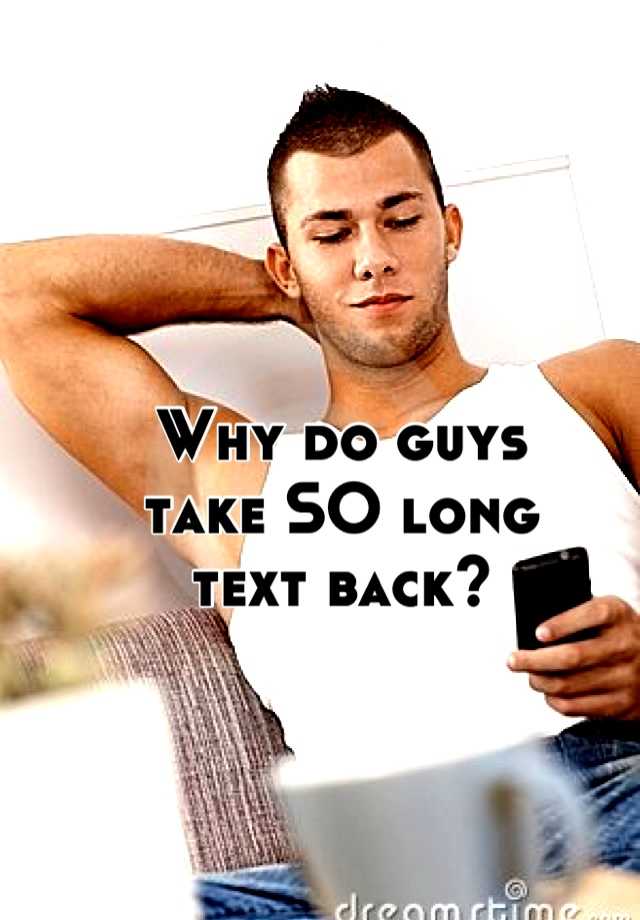 why-do-guys-take-so-long-text-back