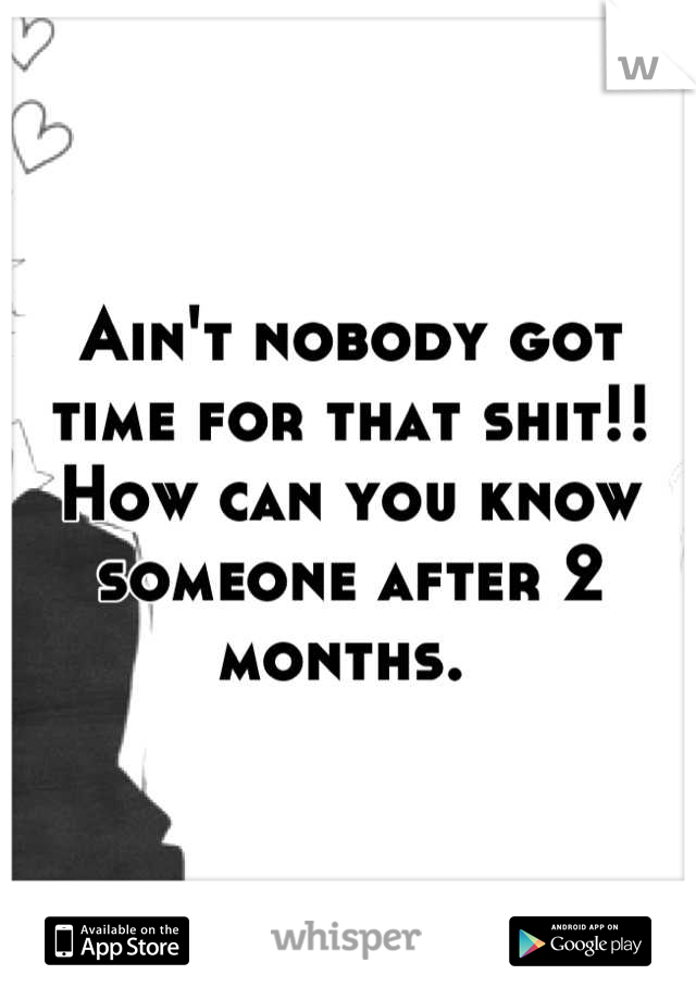 Ain't nobody got time for that shit!! How can you know someone after 2 months. 