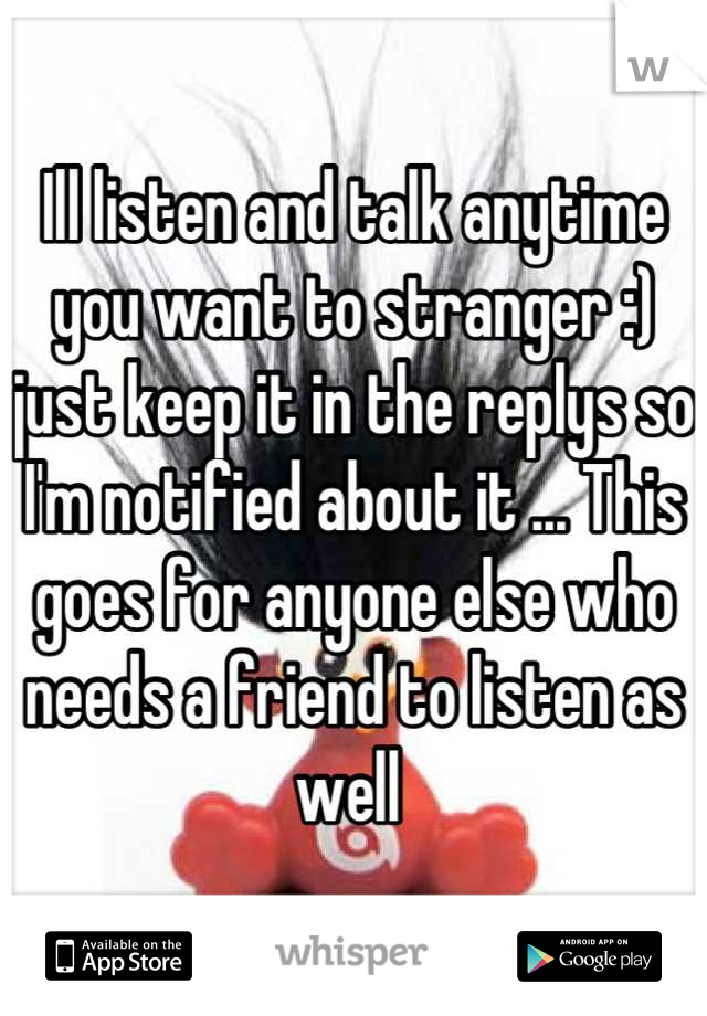 Ill listen and talk anytime you want to stranger :) just keep it in the replys so I'm notified about it ... This goes for anyone else who needs a friend to listen as well 
