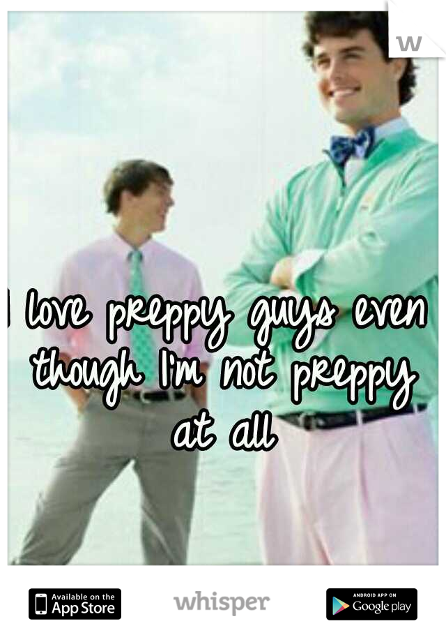 I love preppy guys even though I'm not preppy at all