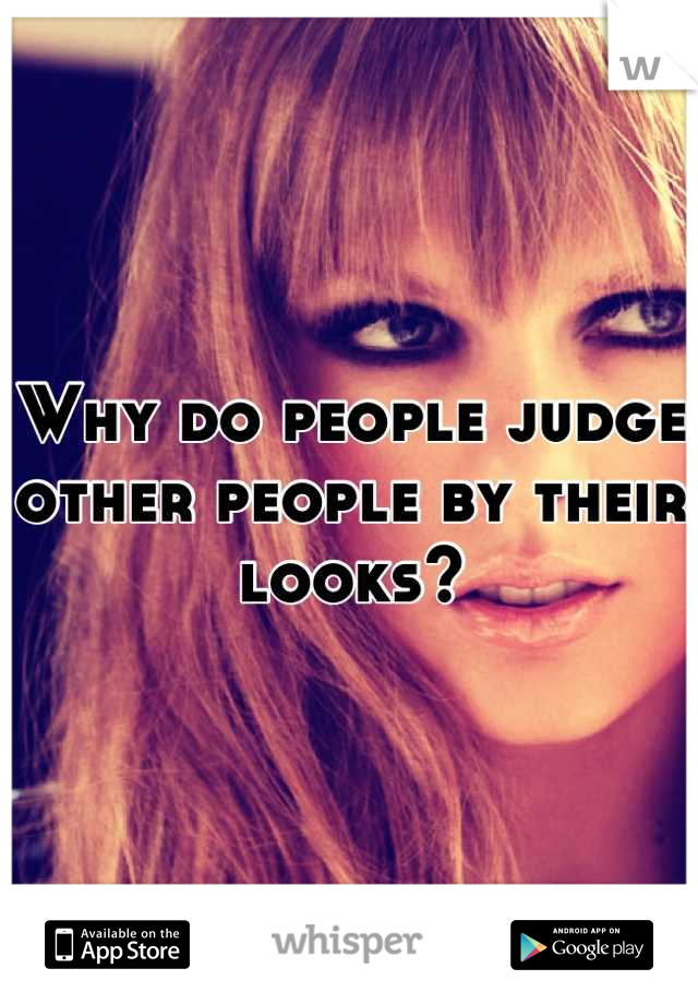 Why do people judge other people by their looks?