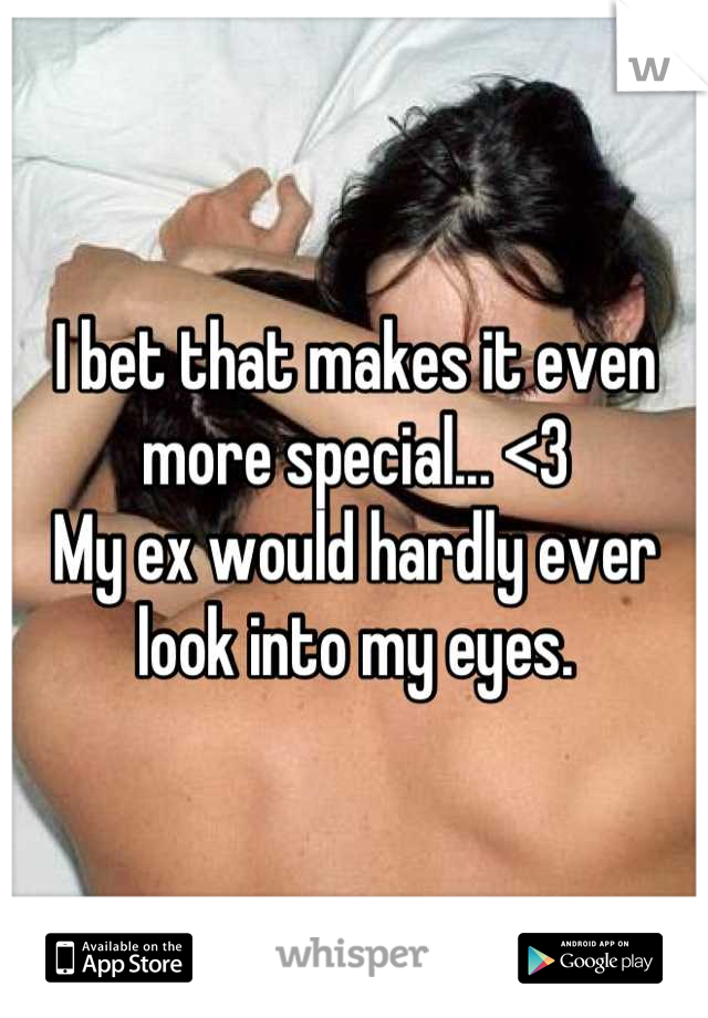 I bet that makes it even more special... <3
My ex would hardly ever look into my eyes.