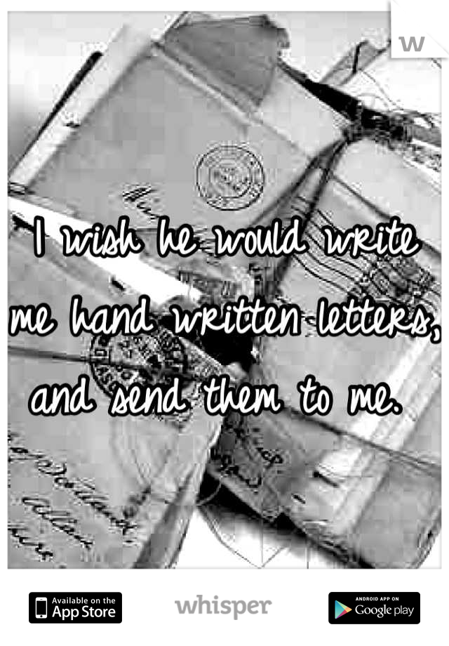 I wish he would write me hand written letters, and send them to me. 
