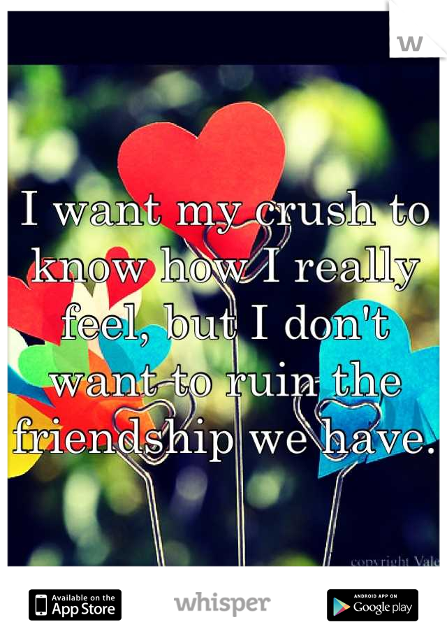 I want my crush to know how I really feel, but I don't want to ruin the friendship we have.