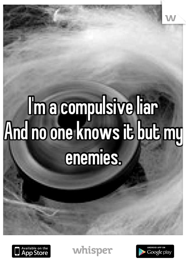 I'm a compulsive liar
And no one knows it but my enemies.