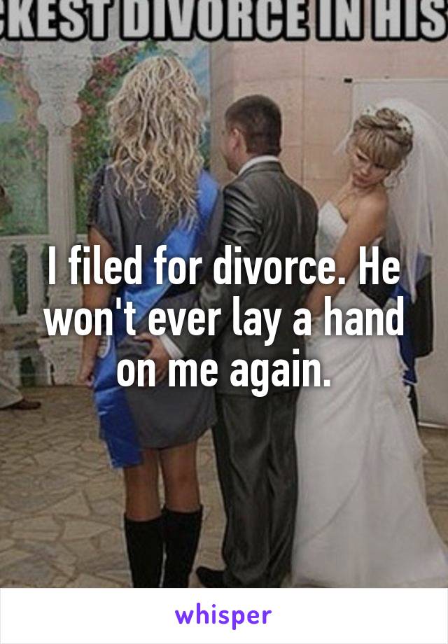 I filed for divorce. He won't ever lay a hand on me again.