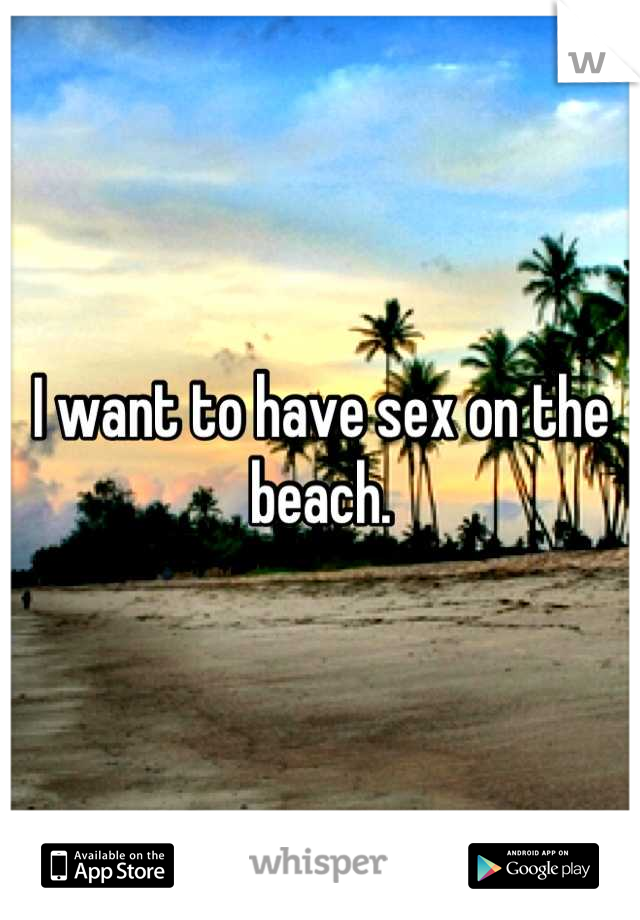 I want to have sex on the beach.