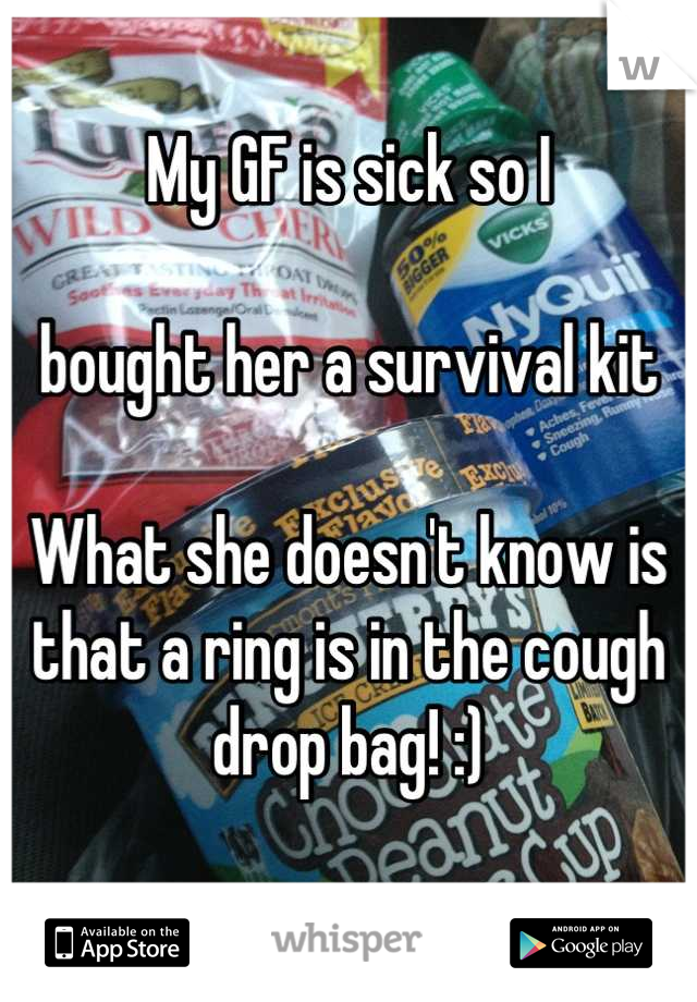 My GF is sick so I 

bought her a survival kit

What she doesn't know is that a ring is in the cough drop bag! :)