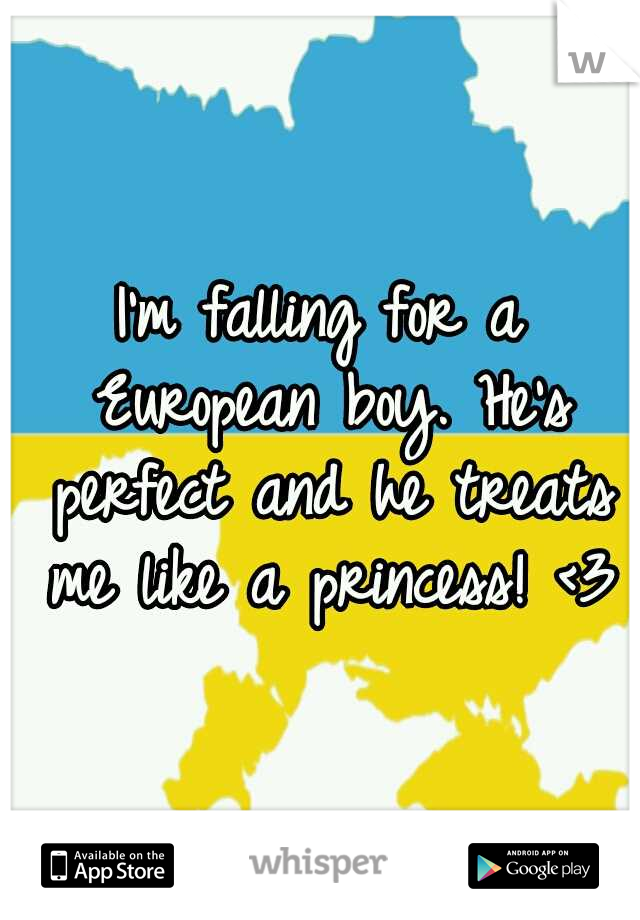 I'm falling for a European boy. He's perfect and he treats me like a princess! <3