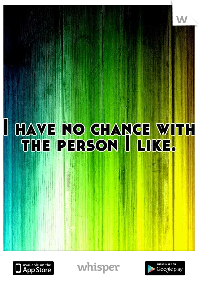 I have no chance with the person I like. 