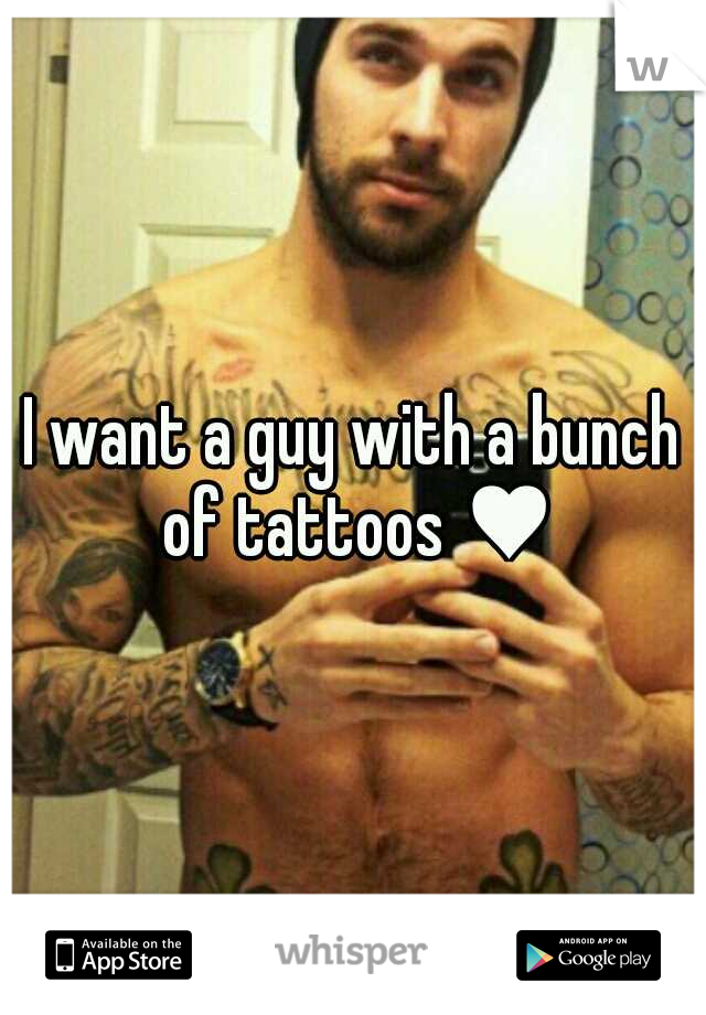 I want a guy with a bunch of tattoos ♥