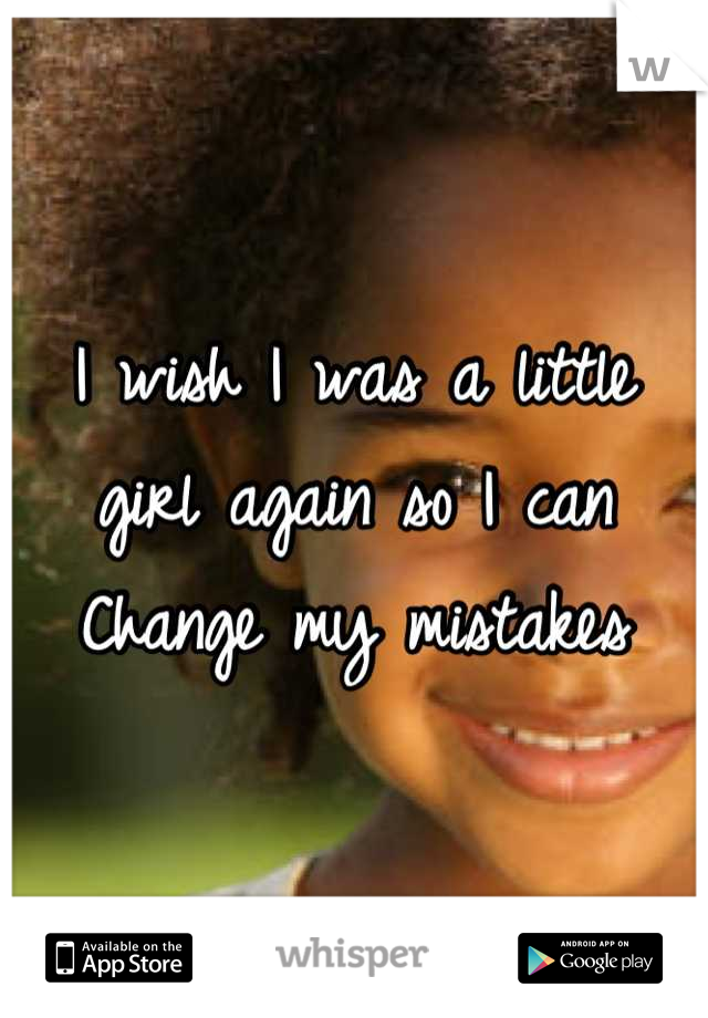 I wish I was a little girl again so I can
Change my mistakes

