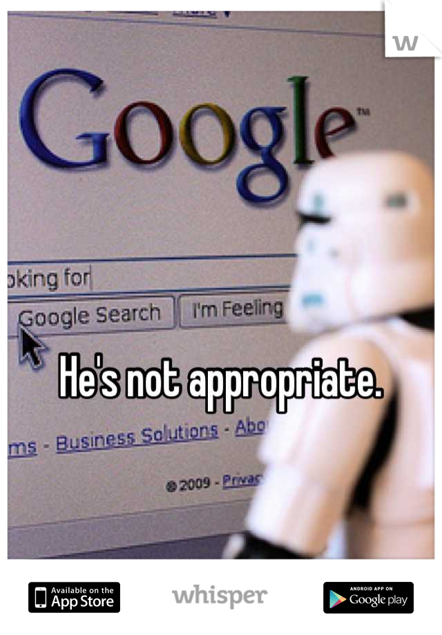 He's not appropriate. 