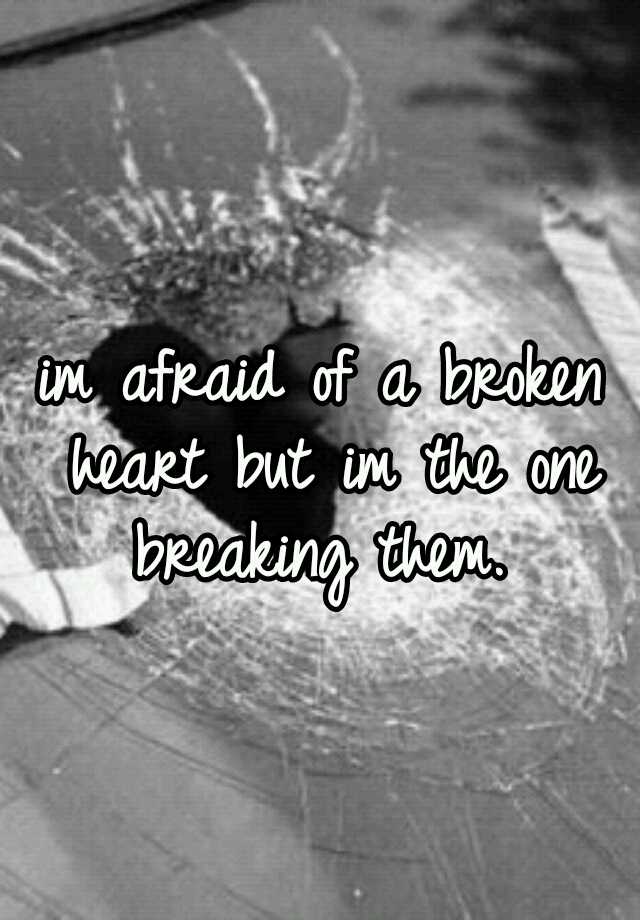 im-afraid-of-a-broken-heart-but-im-the-one-breaking-them