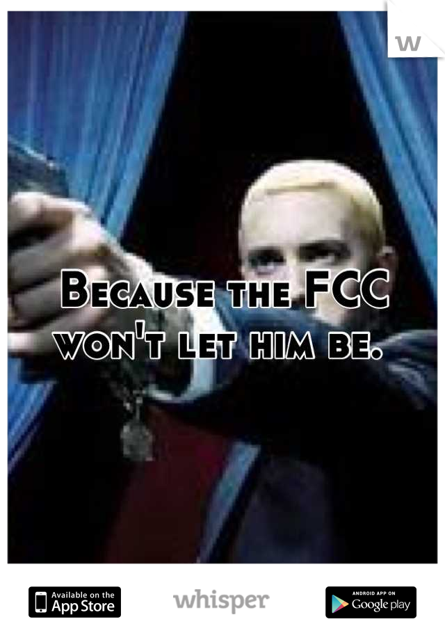 Because the FCC won't let him be. 