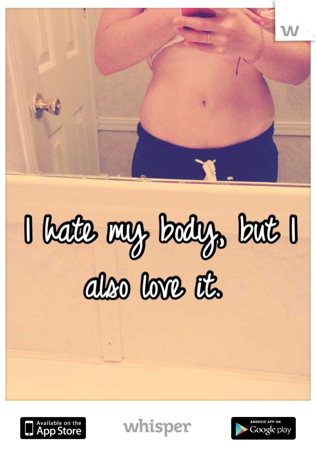 I Hate My Body But I Also Love It 