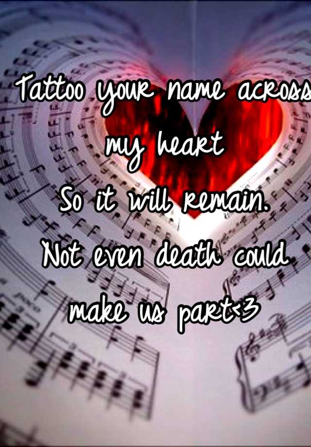 Tattoo your name across my heart So it will remain. Not even death