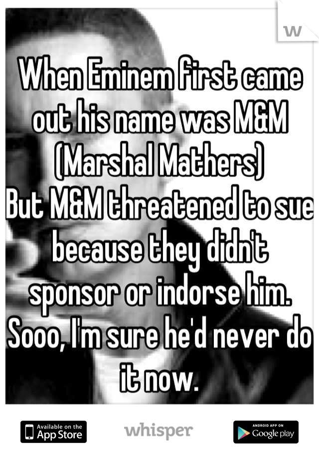 When Eminem first came out his name was M&M (Marshal Mathers)
But M&M threatened to sue because they didn't sponsor or indorse him. Sooo, I'm sure he'd never do it now.