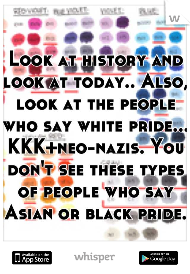 Look at history and look at today.. Also, look at the people who say white pride... KKK+neo-nazis. You don't see these types of people who say Asian or black pride.  