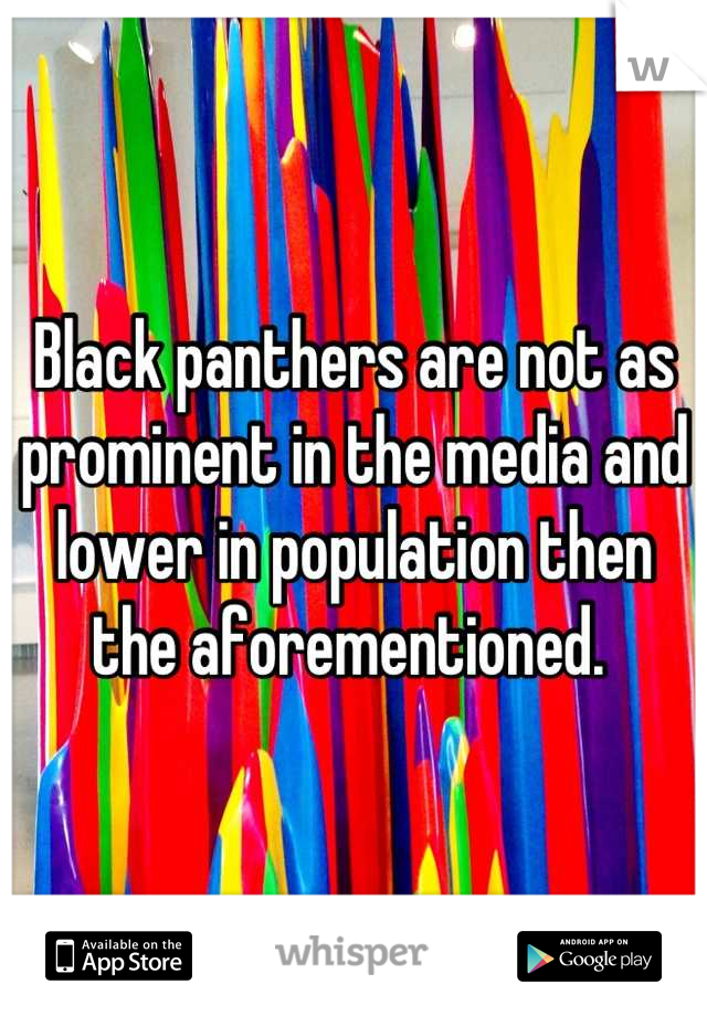 Black panthers are not as prominent in the media and lower in population then the aforementioned. 
