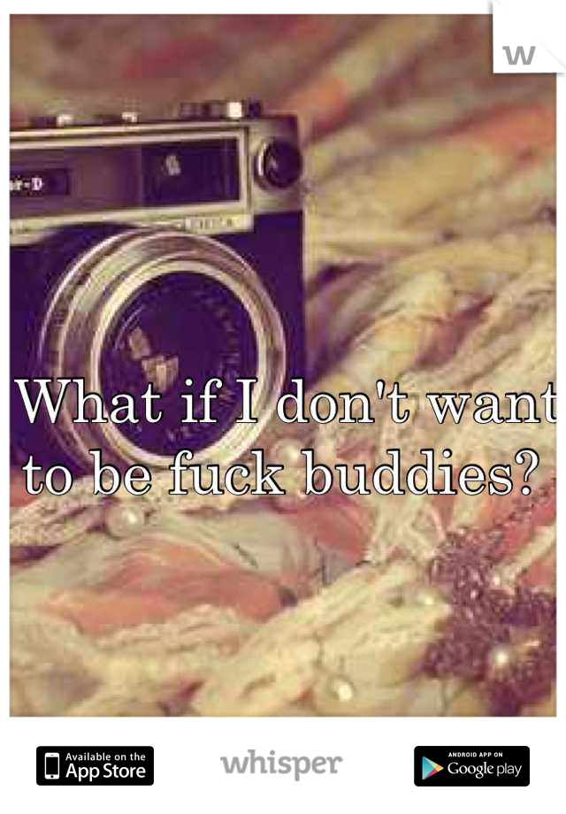 What if I don't want to be fuck buddies? 