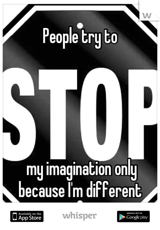 People try to 





 my imagination only because I'm different