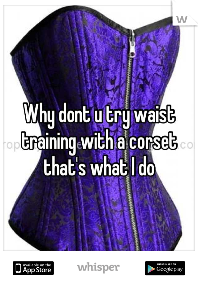 Why dont u try waist training with a corset that's what I do