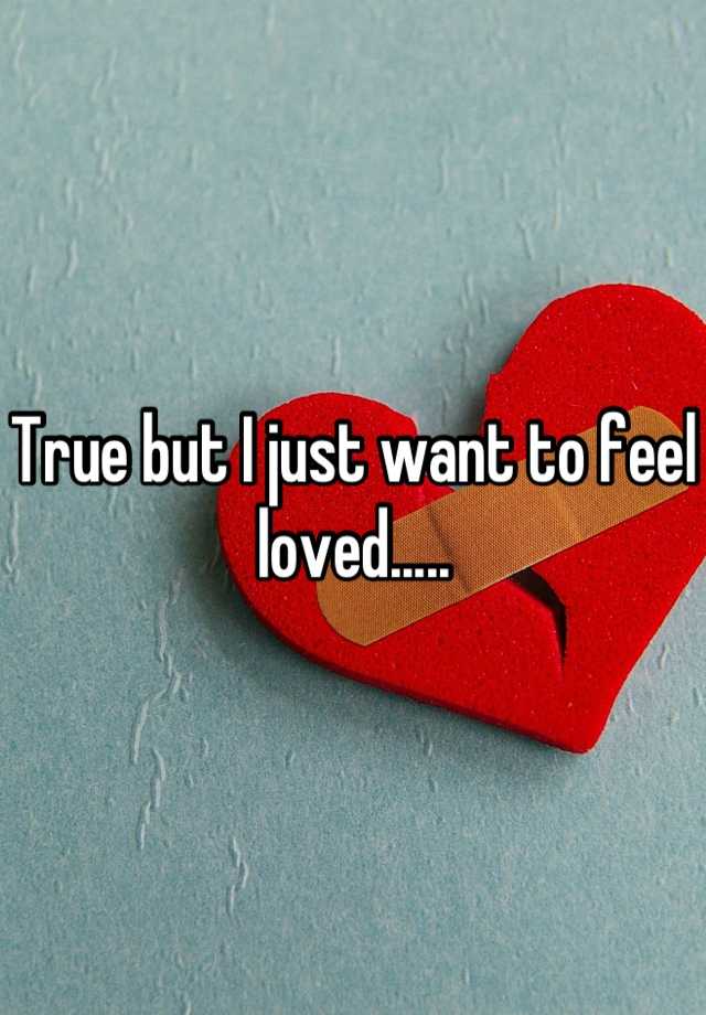 true-but-i-just-want-to-feel-loved