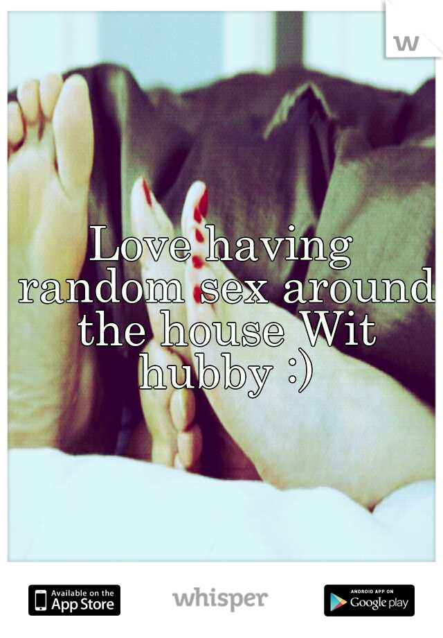 Love having random sex around the house Wit hubby :)