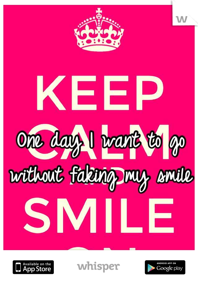 One day I want to go without faking my smile
