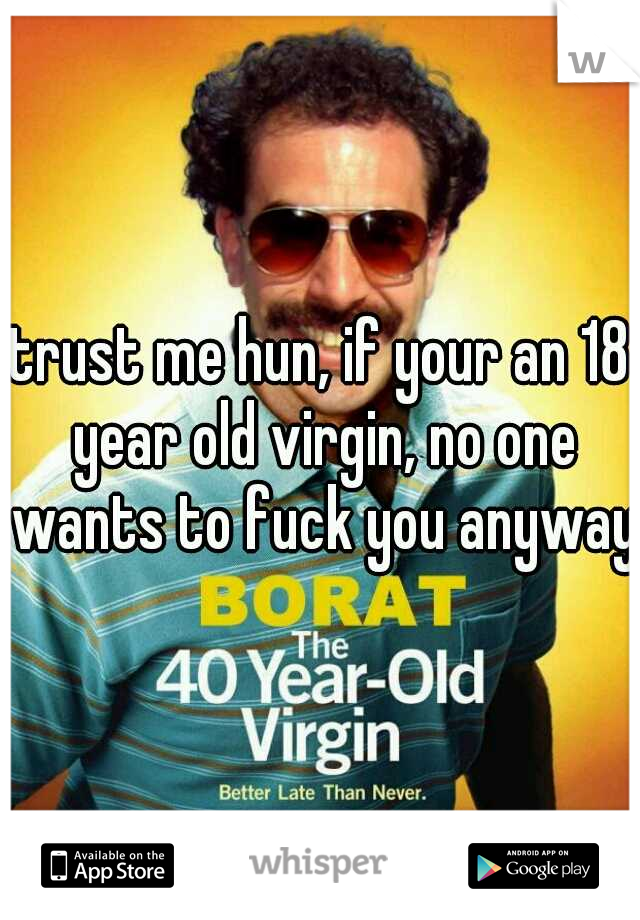 Trust Me Hun If Your An 18 Year Old Virgin No One Wants To Fuck You Anyway