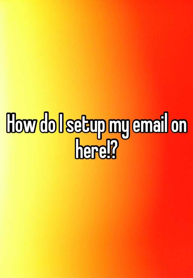 how-do-i-setup-my-email-on-here